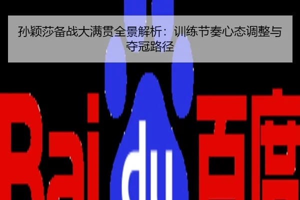 孙颖莎备战大满贯全景解析：训练节奏心态调整与夺冠路径