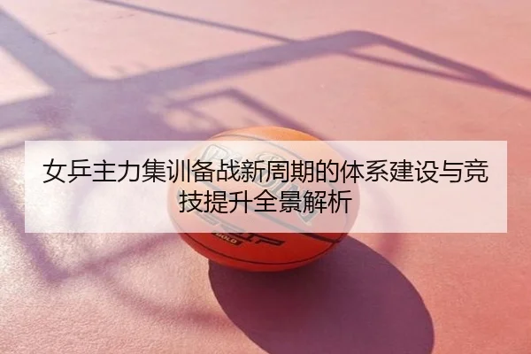 女乒主力集训备战新周期的体系建设与竞技提升全景解析