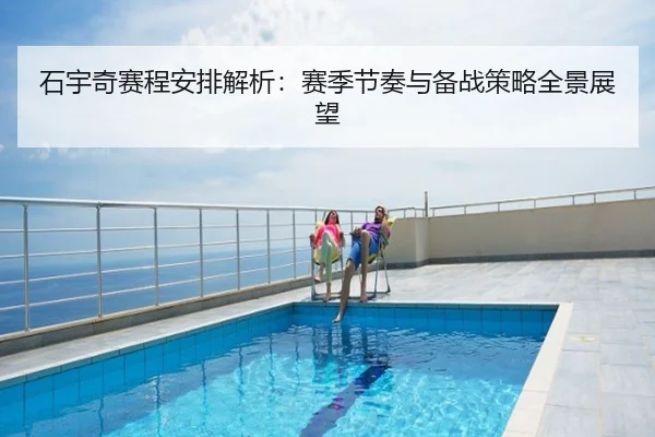 石宇奇赛程安排解析：赛季节奏与备战策略全景展望