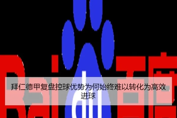 拜仁德甲复盘控球优势为何始终难以转化为高效进球