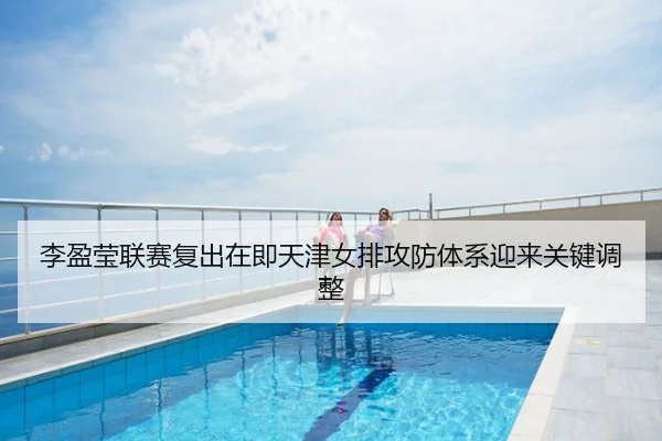 李盈莹联赛复出在即天津女排攻防体系迎来关键调整